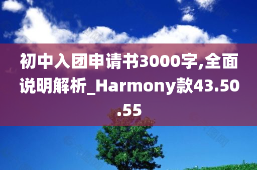 初中入团申请书3000字,全面说明解析_Harmony款43.50.55