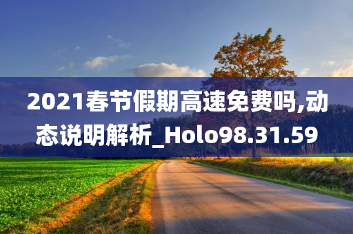 2021春节假期高速免费吗,动态说明解析_Holo98.31.59