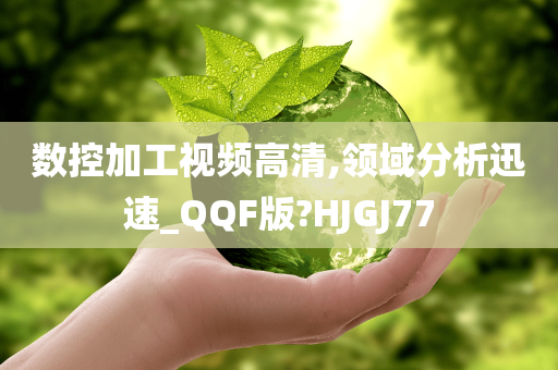 数控加工视频高清,领域分析迅速_QQF版?HJGJ77