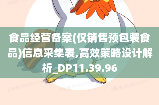 食品经营备案(仅销售预包装食品)信息采集表,高效策略设计解析_DP11.39.96