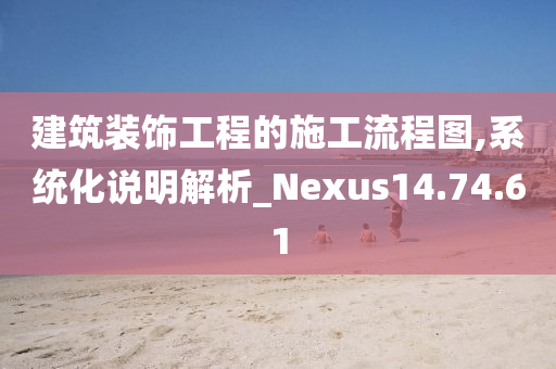 建筑装饰工程的施工流程图,系统化说明解析_Nexus14.74.61