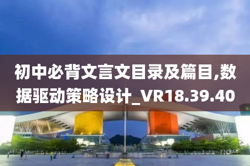 初中必背文言文目录及篇目,数据驱动策略设计_VR18.39.40