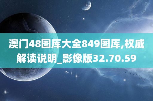 澳门48图库大全849图库,权威解读说明_影像版32.70.59