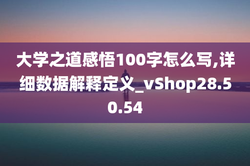 大学之道感悟100字怎么写,详细数据解释定义_vShop28.50.54