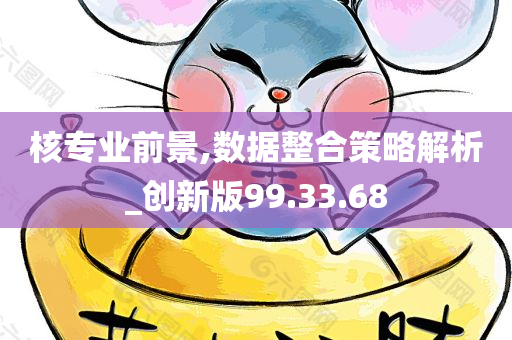 核专业前景,数据整合策略解析_创新版99.33.68