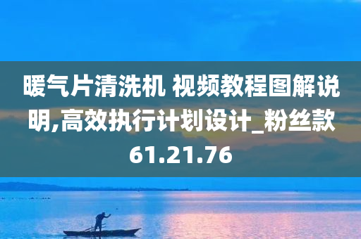 暖气片清洗机 视频教程图解说明,高效执行计划设计_粉丝款61.21.76