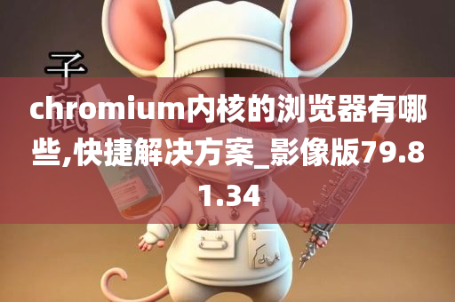 chromium内核的浏览器有哪些,快捷解决方案_影像版79.81.34