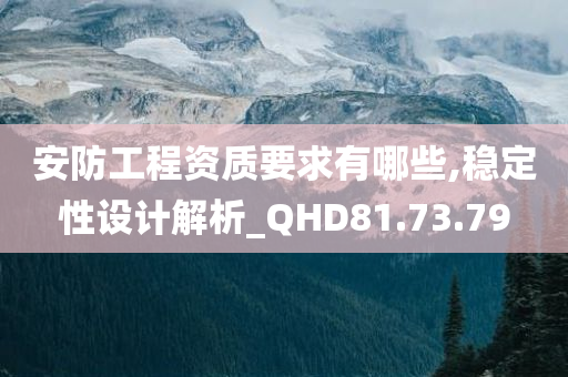 安防工程资质要求有哪些,稳定性设计解析_QHD81.73.79