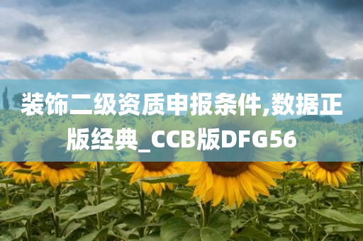 装饰二级资质申报条件,数据正版经典_CCB版DFG56