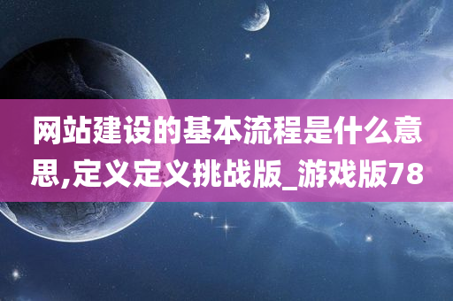 网站建设的基本流程是什么意思,定义定义挑战版_游戏版78