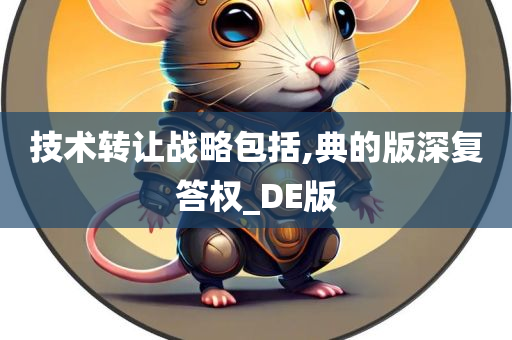 技术转让战略包括,典的版深复答权_DE版