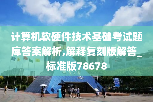 计算机软硬件技术基础考试题库答案解析,解释复刻版解答_标准版78678