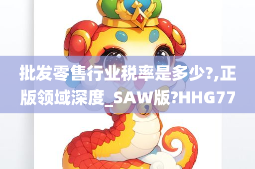 批发零售行业税率是多少?,正版领域深度_SAW版?HHG77