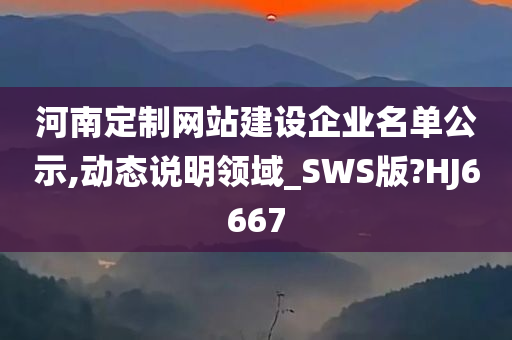 河南定制网站建设企业名单公示,动态说明领域_SWS版?HJ6667