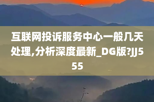 互联网投诉服务中心一般几天处理,分析深度最新_DG版?JJ555