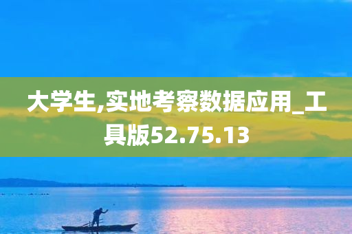 大学生,实地考察数据应用_工具版52.75.13