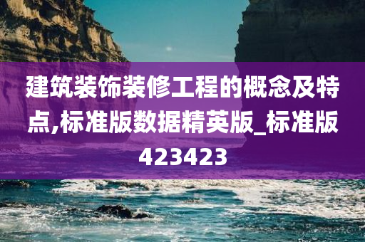 建筑装饰装修工程的概念及特点,标准版数据精英版_标准版423423