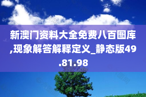 新澳门资料大全免费八百图库,现象解答解释定义_静态版49.81.98