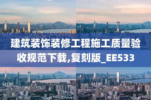 建筑装饰装修工程施工质量验收规范下载,复刻版_EE533