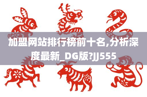 加盟网站排行榜前十名,分析深度最新_DG版?JJ555