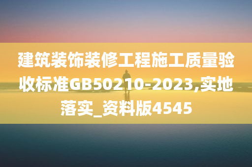 建筑装饰装修工程施工质量验收标准GB50210-2023,实地落实_资料版4545