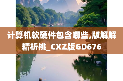 计算机软硬件包含哪些,版解解精析挑_CXZ版GD676