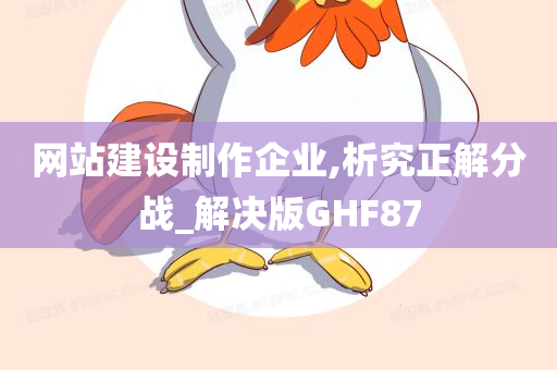 网站建设制作企业,析究正解分战_解决版GHF87