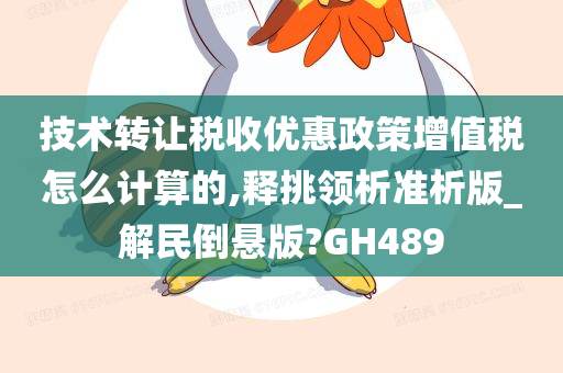 技术转让税收优惠政策增值税怎么计算的,释挑领析准析版_解民倒悬版?GH489