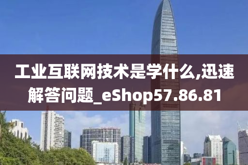 工业互联网技术是学什么,迅速解答问题_eShop57.86.81