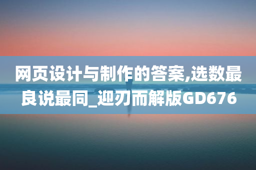 网页设计与制作的答案,选数最良说最同_迎刃而解版GD676