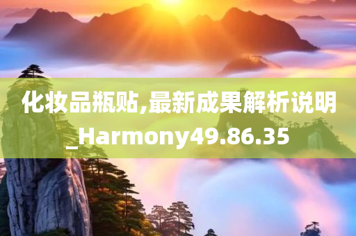 化妆品瓶贴,最新成果解析说明_Harmony49.86.35