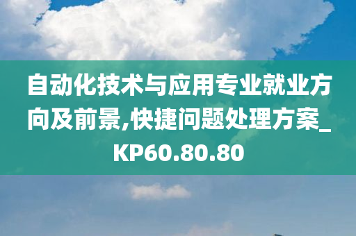 自动化技术与应用专业就业方向及前景,快捷问题处理方案_KP60.80.80