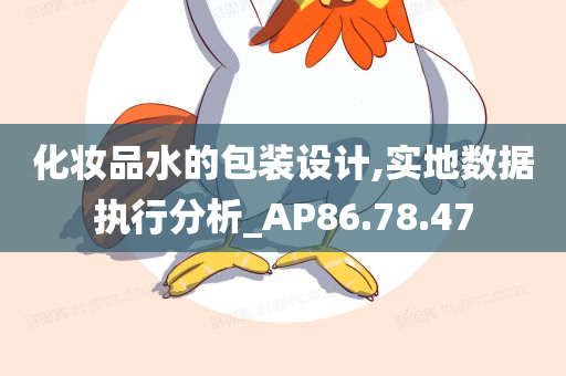 化妆品水的包装设计,实地数据执行分析_AP86.78.47