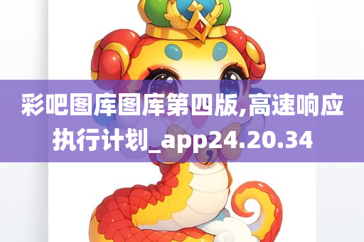 彩吧图库图库第四版,高速响应执行计划_app24.20.34