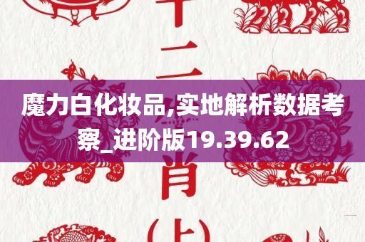 魔力白化妆品,实地解析数据考察_进阶版19.39.62