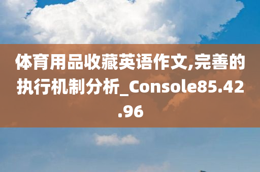 体育用品收藏英语作文,完善的执行机制分析_Console85.42.96