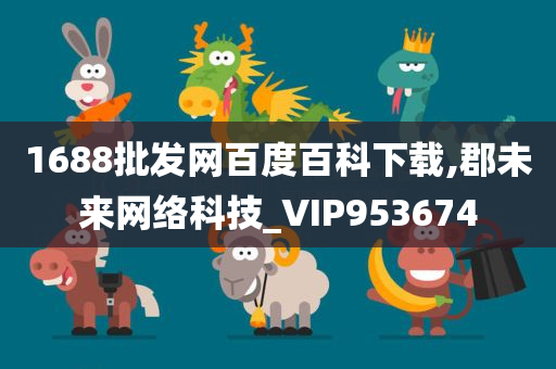 1688批发网百度百科下载,郡未来网络科技_VIP953674