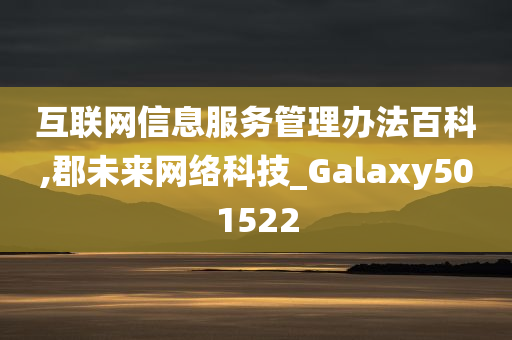 互联网信息服务管理办法百科,郡未来网络科技_Galaxy501522