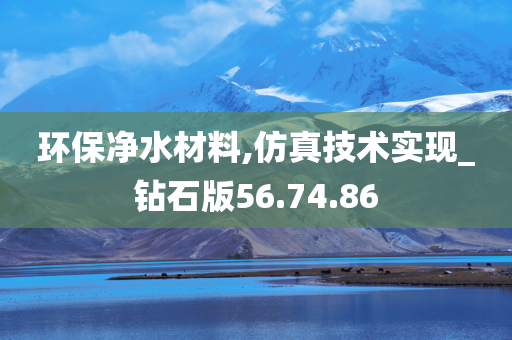 环保净水材料,仿真技术实现_钻石版56.74.86