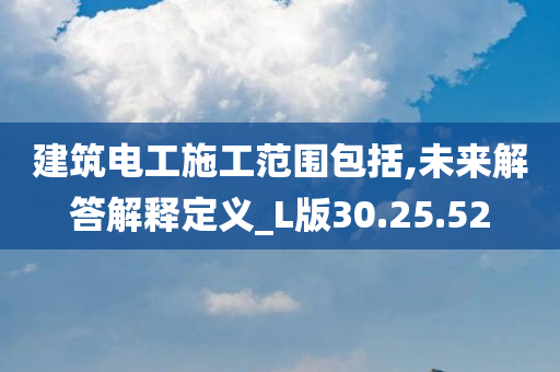 建筑电工施工范围包括,未来解答解释定义_L版30.25.52