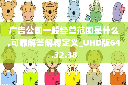 广告公司一般经营范围是什么,可靠解答解释定义_UHD版64.32.38