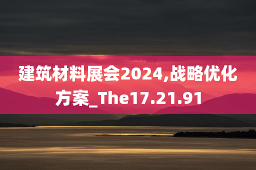 建筑材料展会2024,战略优化方案_The17.21.91