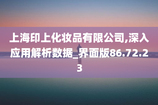 上海印上化妆品有限公司,深入应用解析数据_界面版86.72.23