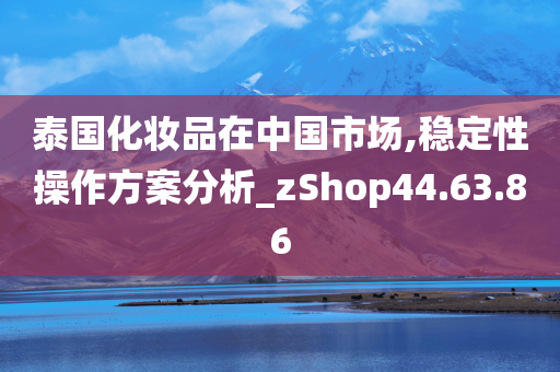 泰国化妆品在中国市场,稳定性操作方案分析_zShop44.63.86