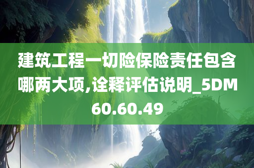 建筑工程一切险保险责任包含哪两大项,诠释评估说明_5DM60.60.49