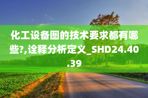 化工设备图的技术要求都有哪些?,诠释分析定义_SHD24.40.39