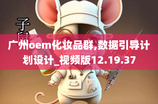 广州oem化妆品群,数据引导计划设计_视频版12.19.37