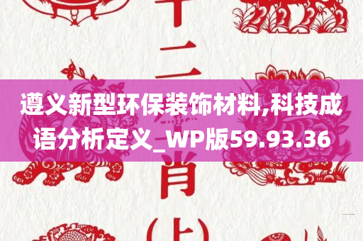 遵义新型环保装饰材料,科技成语分析定义_WP版59.93.36