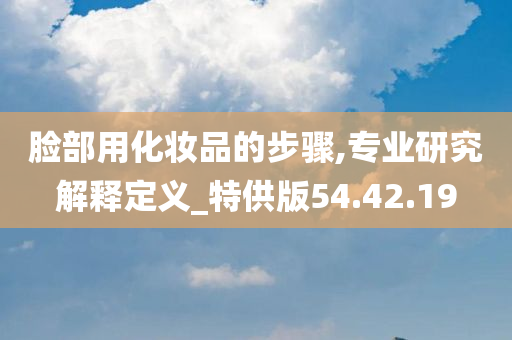 脸部用化妆品的步骤,专业研究解释定义_特供版54.42.19