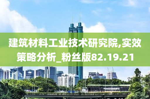 建筑材料工业技术研究院,实效策略分析_粉丝版82.19.21